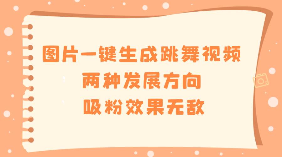 圖片一鍵生成跳舞視頻，兩種發展方向，吸粉效果無敵