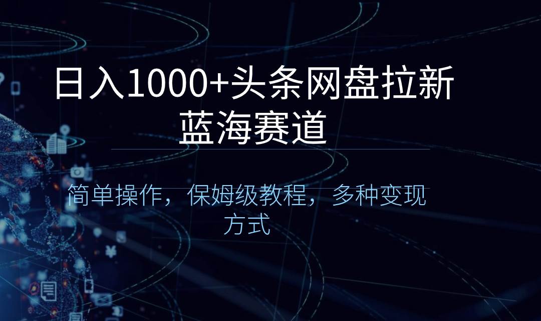 日入1000 頭條網盤拉新藍海賽道，簡單操作，保姆級教程，多種變現方式
