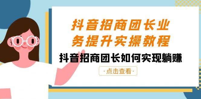 抖音-招商團長業務提升實操教程，抖音招商團長如何實現躺賺（38節）