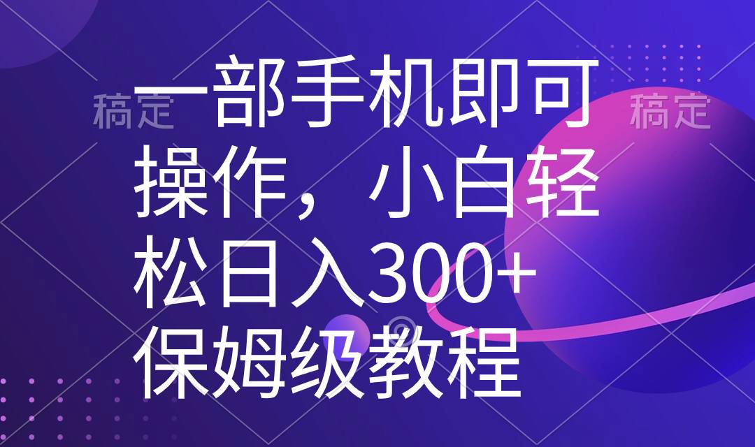 一部手機(jī)即可操作，小白輕松上手日入300 保姆級(jí)教程，五分鐘一個(gè)原創(chuàng)視頻