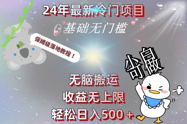 24年最新冷門(mén)項(xiàng)目，無(wú)腦搬運(yùn)，收益無(wú)上限，輕松日入500＋，保姆級(jí)落地教程