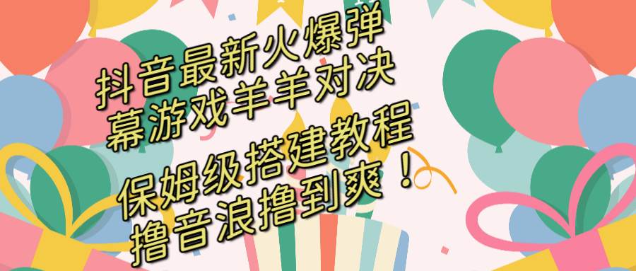 抖音最新火爆彈幕游戲羊羊對決，保姆級搭建開播教程，擼音浪直接擼到爽！