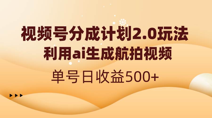 視頻號(hào)分成計(jì)劃2.0，利用ai生成航拍視頻，單號(hào)日收益500