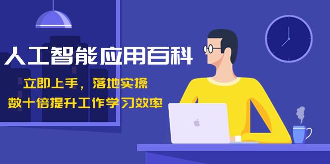 人工智能-應(yīng)用百科！立即上手，落地實(shí)操！數(shù)十倍提升工作學(xué)習(xí)效率