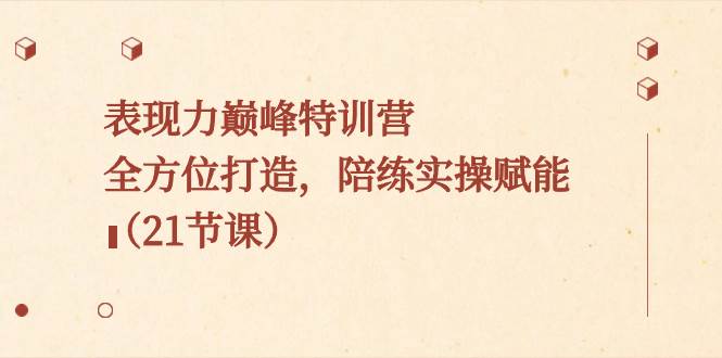 表現(xiàn)力巔峰特訓(xùn)營，全方位打造，陪練實操賦能（21節(jié)課）