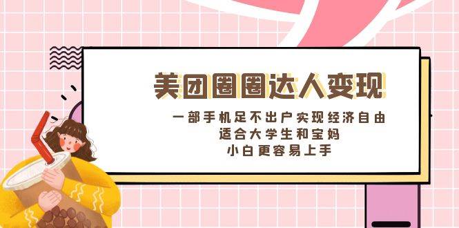 《美團圈圈達人變現，一部手機足不出戶實現經濟自由。適合大學生和寶媽，小白更容易上手》