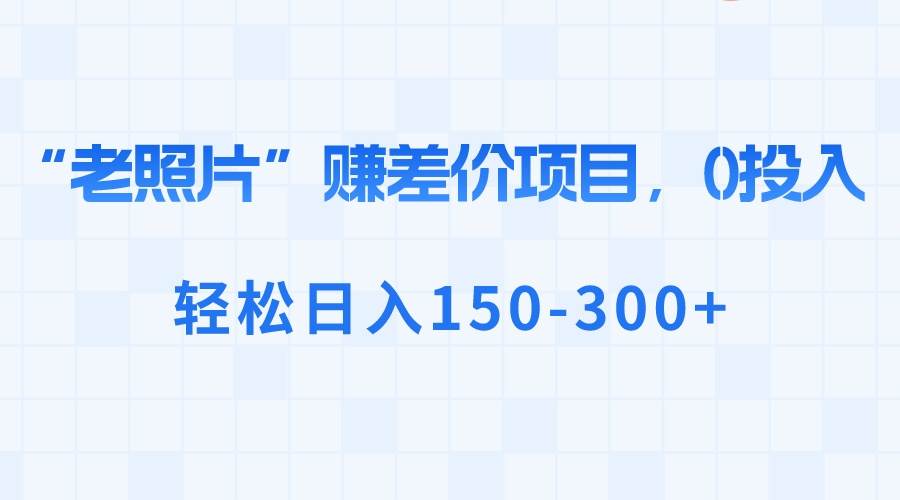 “老照片”賺差價，0投入，輕松日入150-300