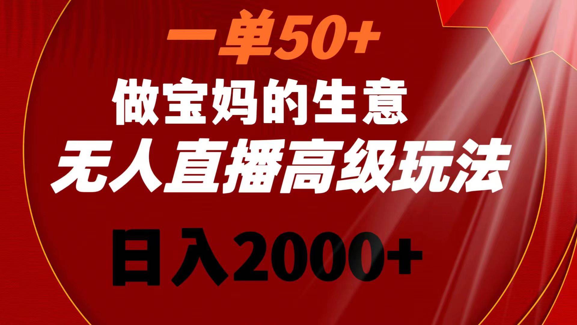 一單50 做寶媽的生意 無人直播高級玩法 日入2000