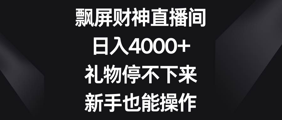 飄屏財神直播間，日入4000 ，禮物停不下來，新手也能操作