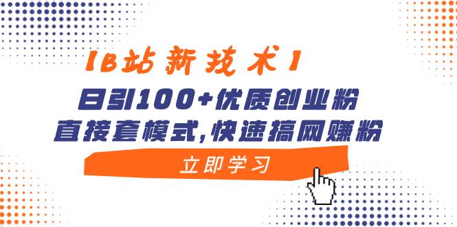 【B站新技術】日引100 優(yōu)質(zhì)創(chuàng)業(yè)粉，直接套模式，快速搞網(wǎng)賺粉