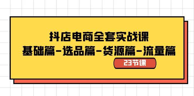抖店電商全套實(shí)戰(zhàn)課：基礎(chǔ)篇-選品篇-貨源篇-流量篇（23節(jié)課）