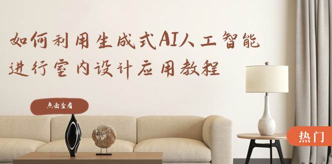 如何利用生成式AI人工智能進行室內設計應用教程（22節課）