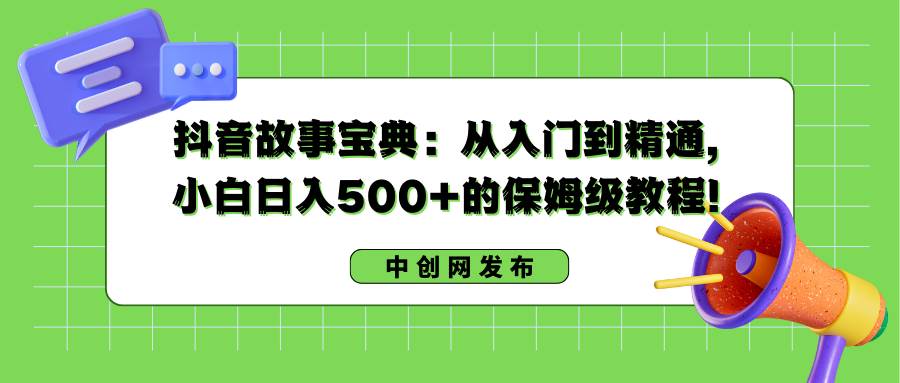 抖音故事寶典：從入門到精通，小白日入500 的保姆級教程！