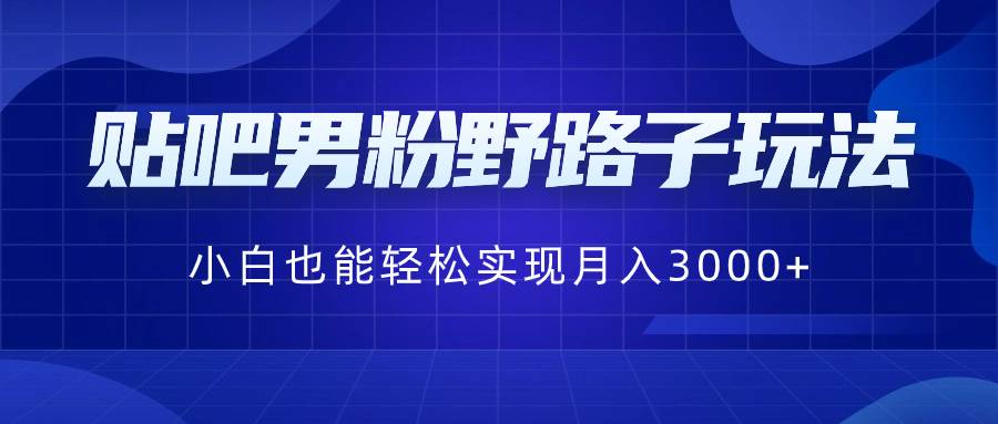 貼吧男粉野路子玩法，小白也能輕松實現月入3000