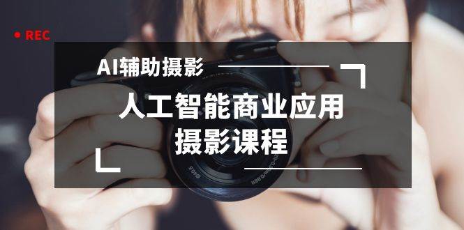 2024年AI輔助攝影人工智能商業應用攝影課程（37節課）
