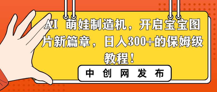 AI 萌娃制造機，開啟寶寶圖片新篇章，日入300 的保姆級教程！