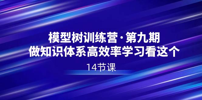模型樹特訓(xùn)營(yíng)·第九期，做知識(shí)體系高效率學(xué)習(xí)看這個(gè)（14節(jié)課）
