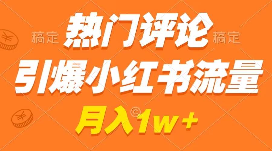 熱門評論引爆小紅書流量，作品制作簡單，廣告接到手軟，月入過萬不是夢