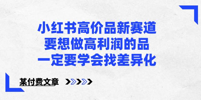 小紅書高價品新賽道，要想做高利潤的品，一定要學會找差異化【某付費文章】