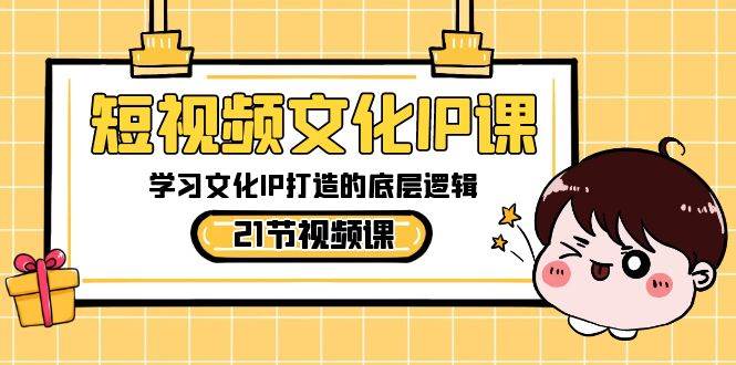 短視頻-文化IP課，學習文化IP打造的底層邏輯（21節課）