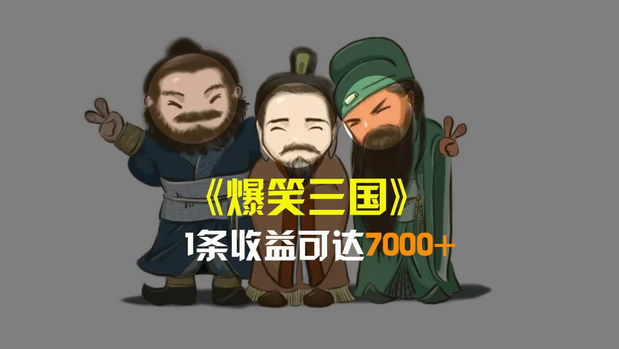 爆笑三國，條條爆款，5分鐘1條原創視頻，一條收益7000＋，一鍵分發多平臺變現，簡單無腦