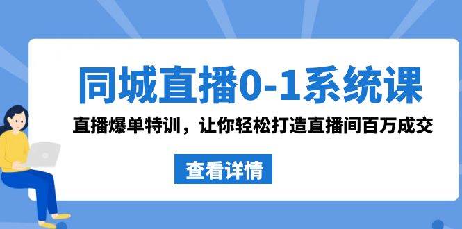 同城直播0-1系統課 抖音同款：直播爆單特訓，讓你輕松打造直播間百萬成交