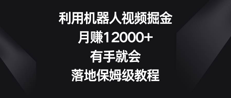 利用機器人視頻掘金，月賺12000 ，有手就會，落地保姆級教程