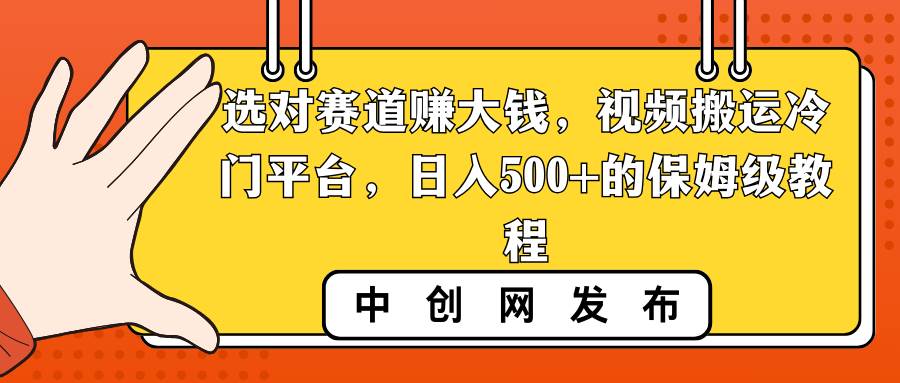 選對賽道賺大錢，視頻搬運冷門平臺，日入500 的保姆級教程
