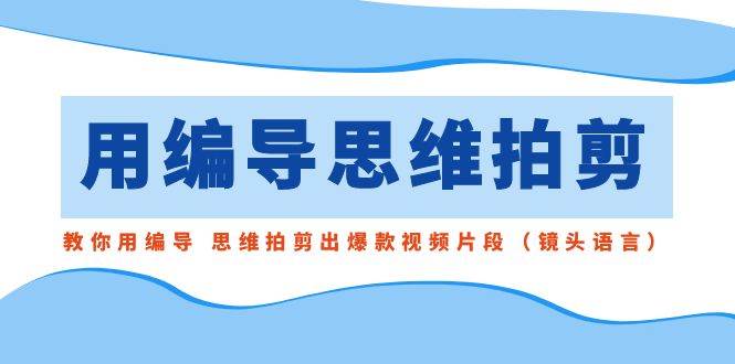 用編導的思維拍剪，教你用編導 思維拍剪出爆款視頻片段（鏡頭語言）