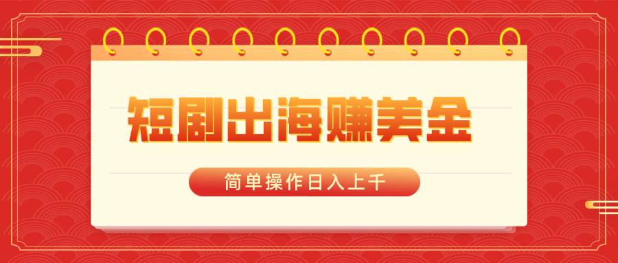 短劇出海賺美金，簡單操作日入上千