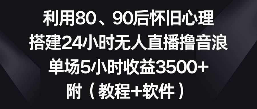 利用80、90后懷舊心理，搭建24小時無人直播擼音浪，單場5小時收益3500 …