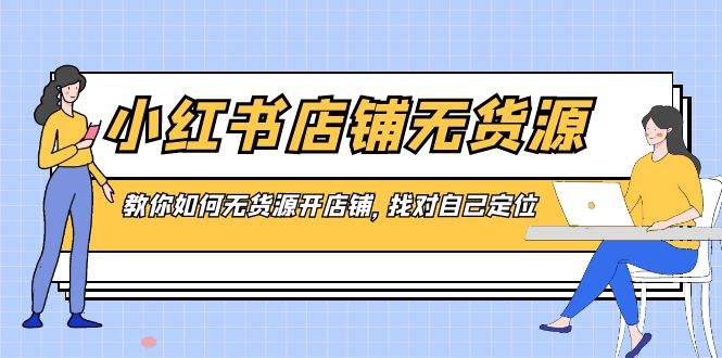 小紅書店鋪-無貨源，教你如何無貨源開店鋪，找對自己定位