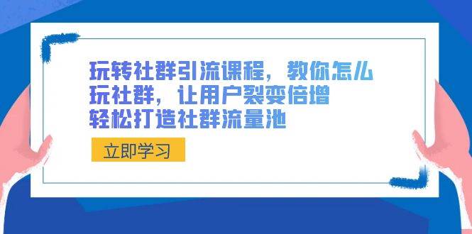 玩轉社群 引流課程，教你怎么玩社群，讓用戶裂變倍增，輕松打造社群流量池