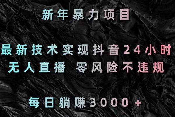 新年暴力項(xiàng)目，最新技術(shù)實(shí)現(xiàn)抖音24小時(shí)無(wú)人直播 零風(fēng)險(xiǎn)不違規(guī) 每日躺賺3000