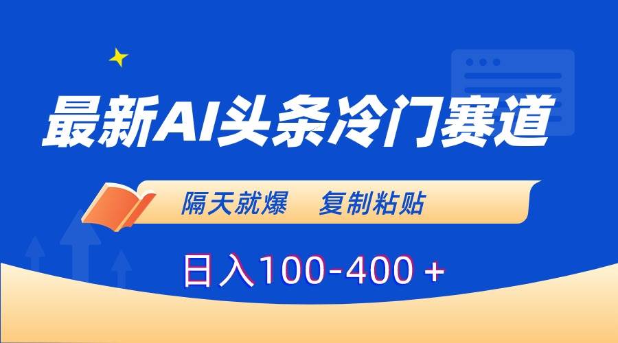 最新AI頭條冷門賽道，隔天就爆，復制粘貼日入100-400＋