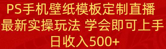 PS手機(jī)壁紙模板定制直播  最新實(shí)操玩法 學(xué)會(huì)即可上手 日收入500