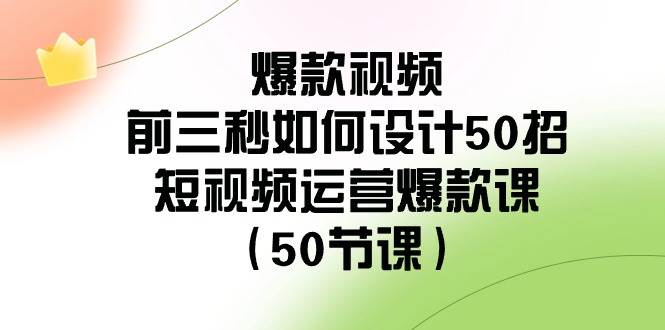 爆款視頻-前三秒如何設(shè)計50招：短視頻運營爆款課（50節(jié)課）