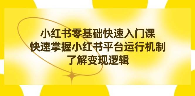 小紅書0基礎快速入門課，快速掌握小紅書平臺運行機制，了解變現邏輯
