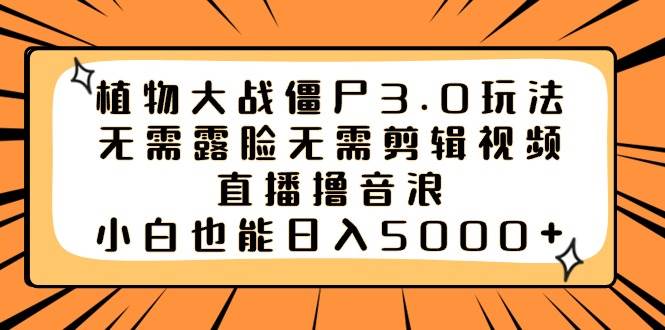 植物大戰僵尸3.0玩法無需露臉無需剪輯視頻，直播擼音浪，小白也能日入5000