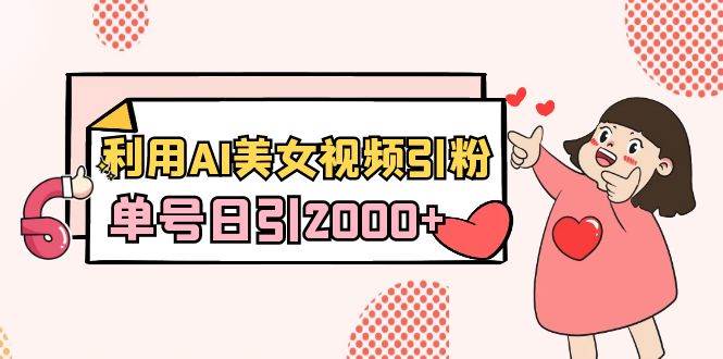 利用AI美女視頻引粉，單號日引2000+，新手也能干（教程+軟件）