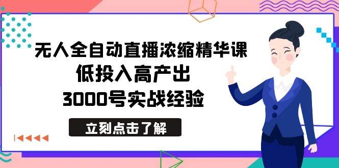 最新無人全自動(dòng)直播濃縮精華課，低投入高產(chǎn)出，3000號(hào)實(shí)戰(zhàn)經(jīng)驗(yàn)