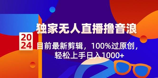 2024獨家無人直播擼音浪，目前最新剪輯，100%過原創，輕松上手日入1000+