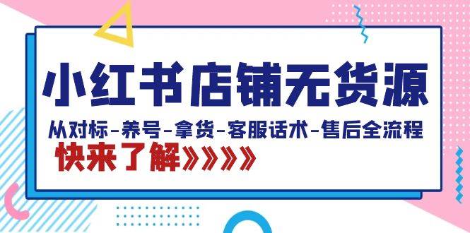 小紅書店鋪無貨源：從對標-養號-拿貨-客服話術-售后全流程（20節課）