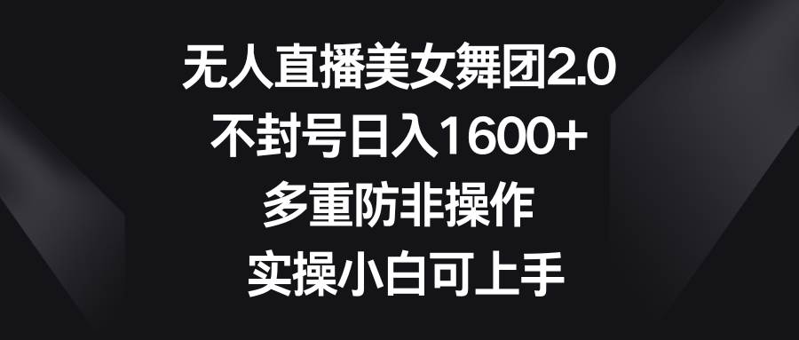 無人直播美女舞團(tuán)2.0，不封號日入1600+，多重防非操作， 實(shí)操小白可上手