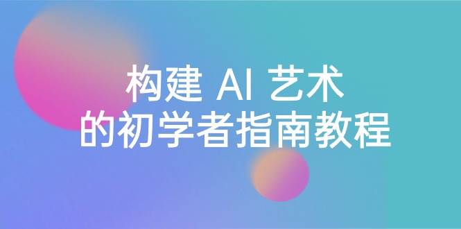 Stable Diffusion 101：構(gòu)建 AI 藝術(shù)的初學(xué)者指南教程-16節(jié)課-中英字幕