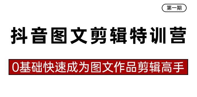抖音圖文剪輯特訓營第一期，0基礎快速成為圖文作品剪輯高手（23節(jié)課）