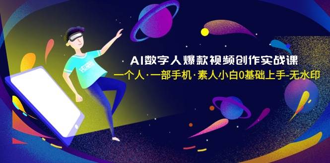AI數字人爆款視頻創作實戰課，一個人·一部手機·素人小白0基礎上手-無水印