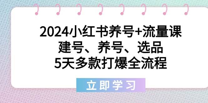 2024小紅書養號+流量課：建號、養號、選品，5天多款打爆全流程