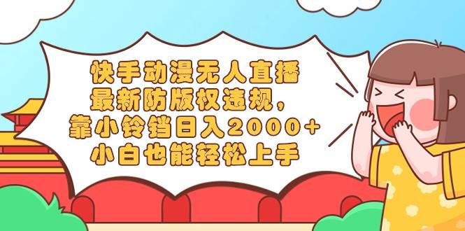 快手動(dòng)漫無(wú)人直播，最新防版權(quán)違規(guī)，靠小鈴鐺日入2000+，小白也能輕松上…