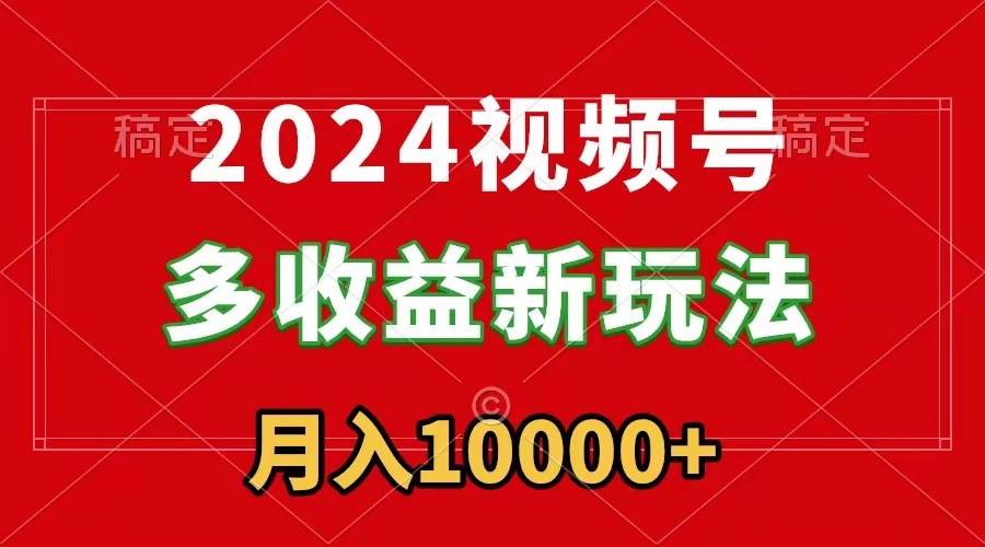 2024視頻號多收益新玩法，每天5分鐘，月入1w+，新手小白都能簡單上手